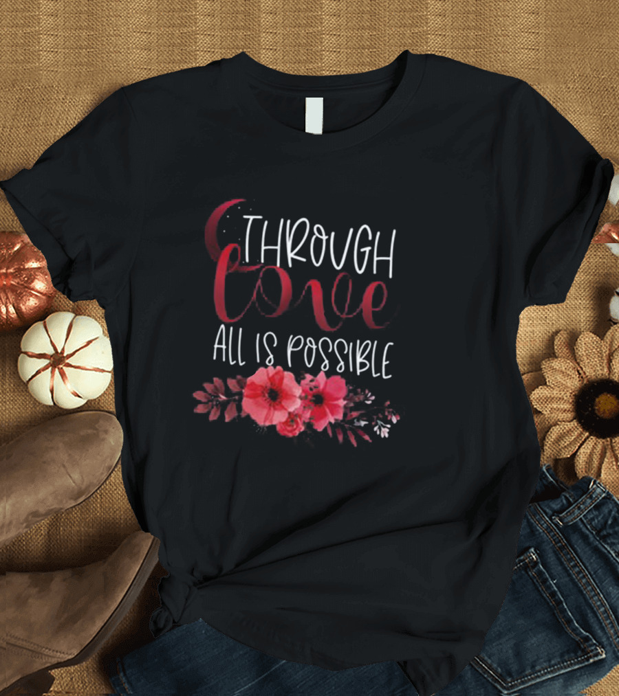 Through Love All Is Possible Crescent City Poppies and Crescent Moon T-Shirt