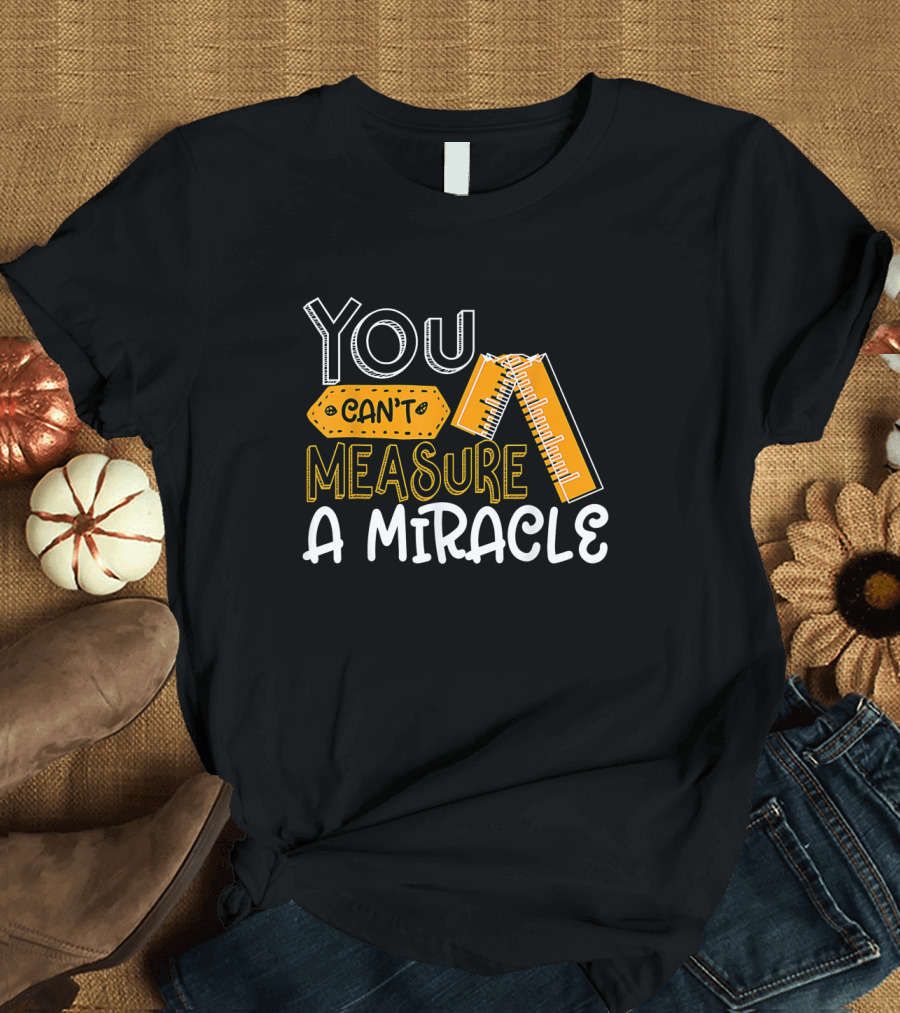 You Can't Measure a Miracle Tape Ruler T-Shirt
