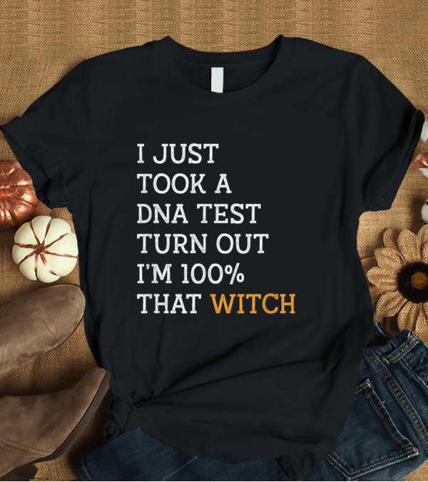 T-Shirt: I Just Took A DNA Test Turn Out I'm 100% That Witch T-Shirt I Just Took A DNA Test Turn Out I'm 100% That Witch T-Shirt