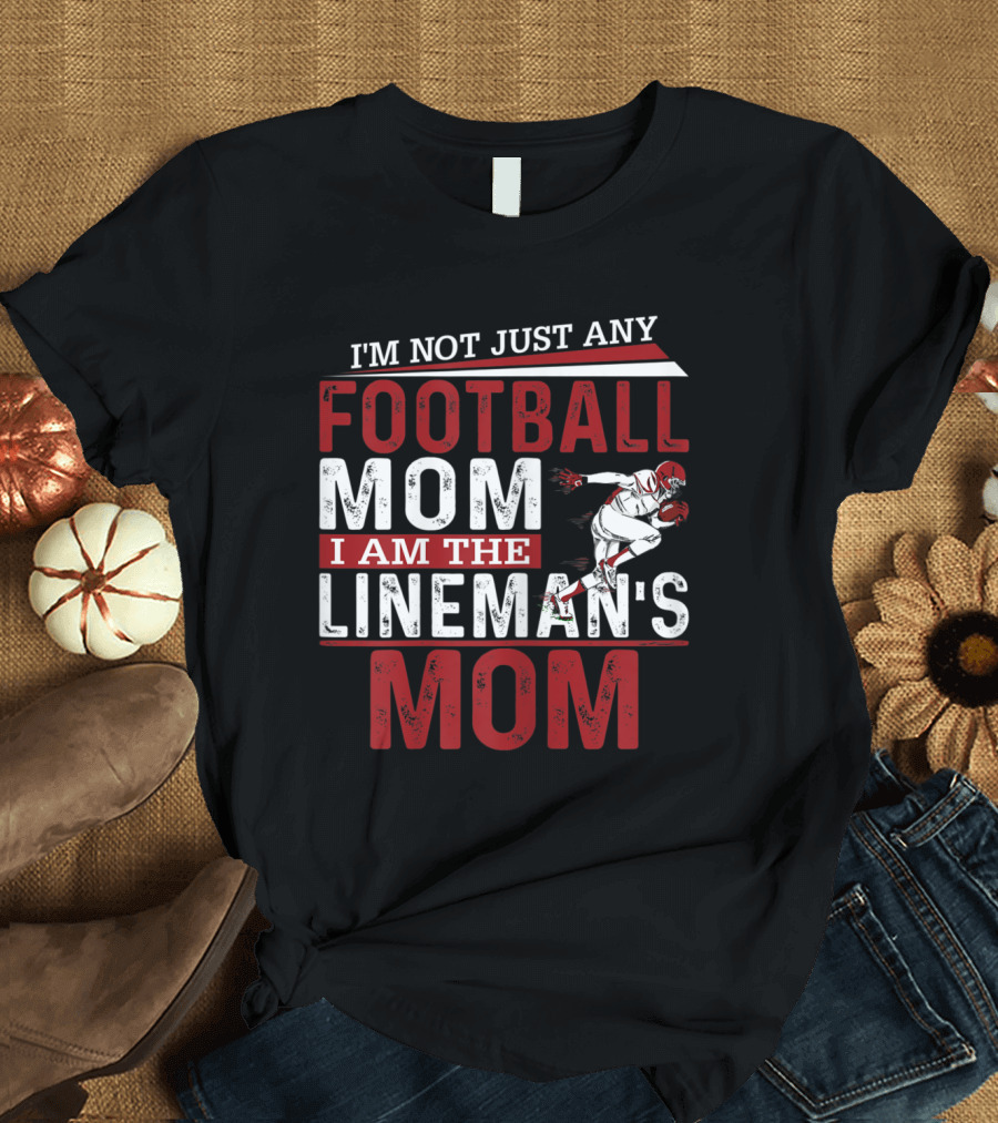 I'm Not Just Any Football Mom I Am the Lineman's Mom T-Shirt