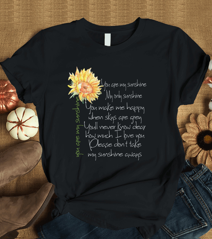 You Are My Sunshine My Only Sunshine Sunflower You Make Me Happy When Skies Are Grey T-Shirt