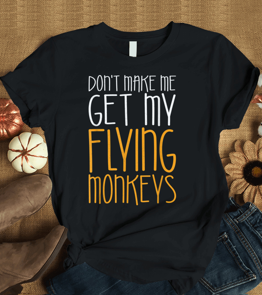 Don't Make Me Get My Flying Monkeys Fall Season T-Shirt