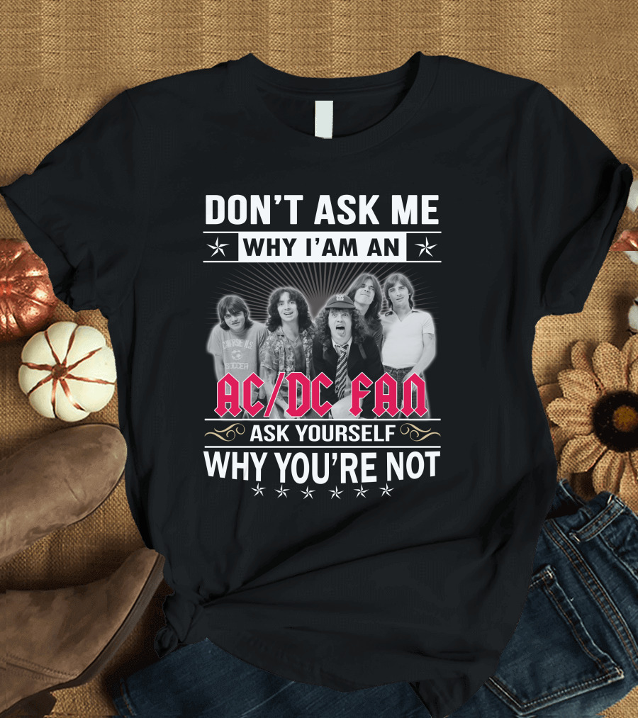 Don't Ask Me Why I'm An Ac/Dc Fan Ask Yourself Why You're Not T-Shirt