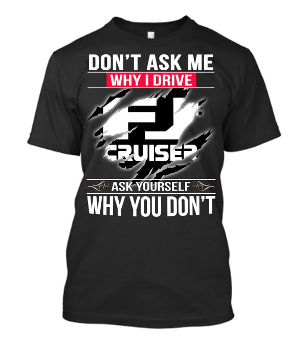 Don't Ask Me Why I Drive Fj Cruiser Ask Yourself Why You Don't T-Shirt