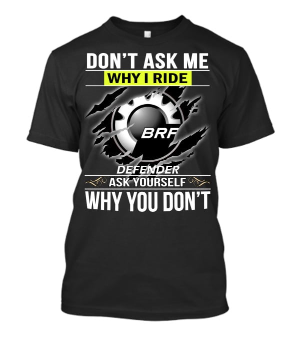 Don't Ask Me Why I Ride Brp Defender Ask Yourself Why You Don't T-Shirt