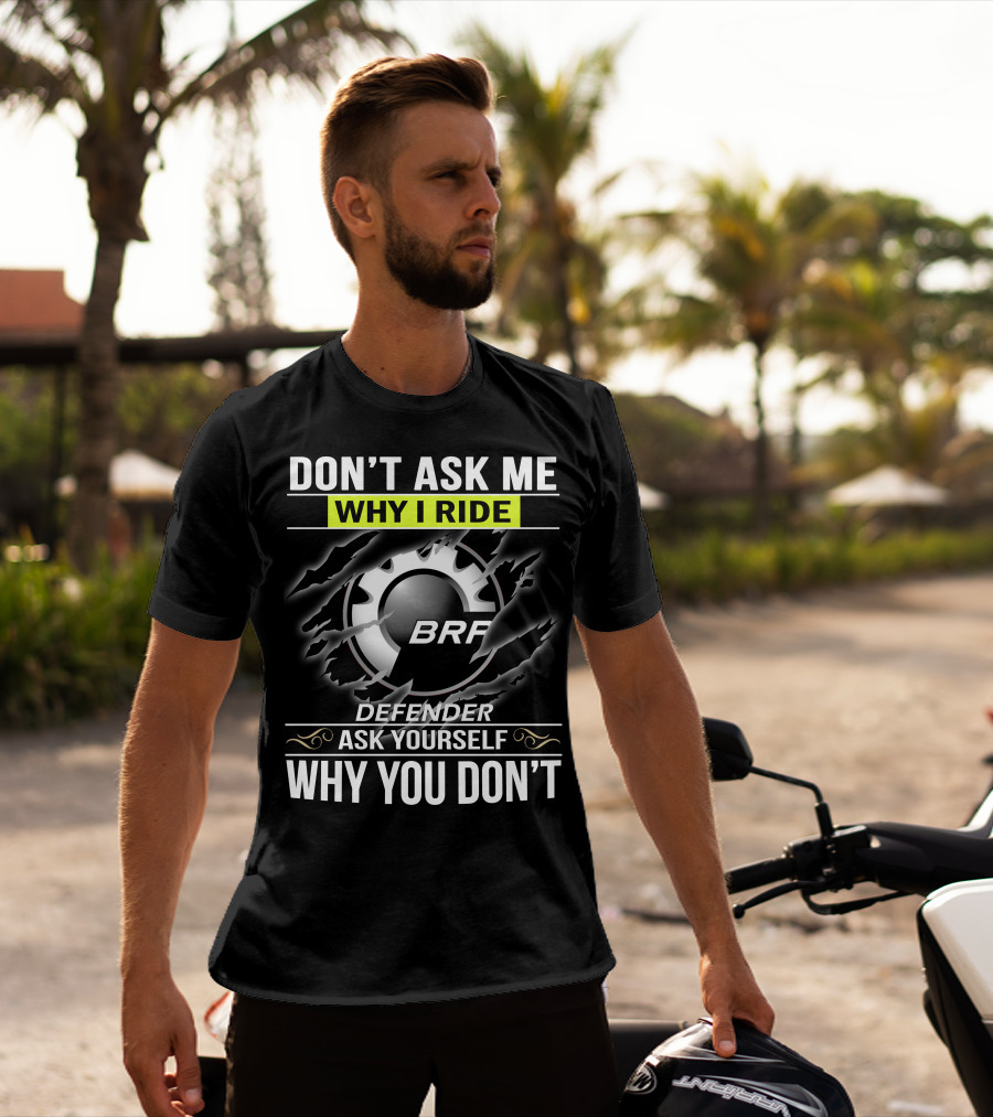 Don't Ask Me Why I Ride Brp Defender Ask Yourself Why You Don't T-Shirt