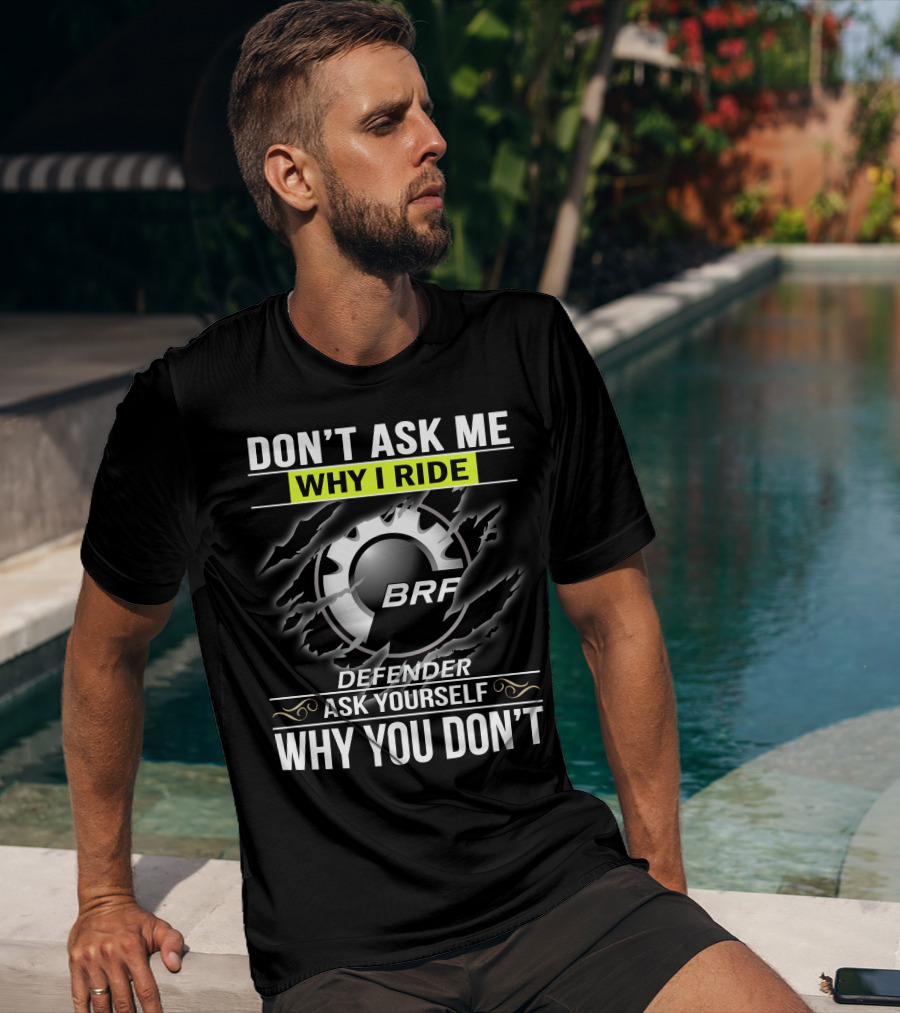Don't Ask Me Why I Ride Brp Defender Ask Yourself Why You Don't T-Shirt