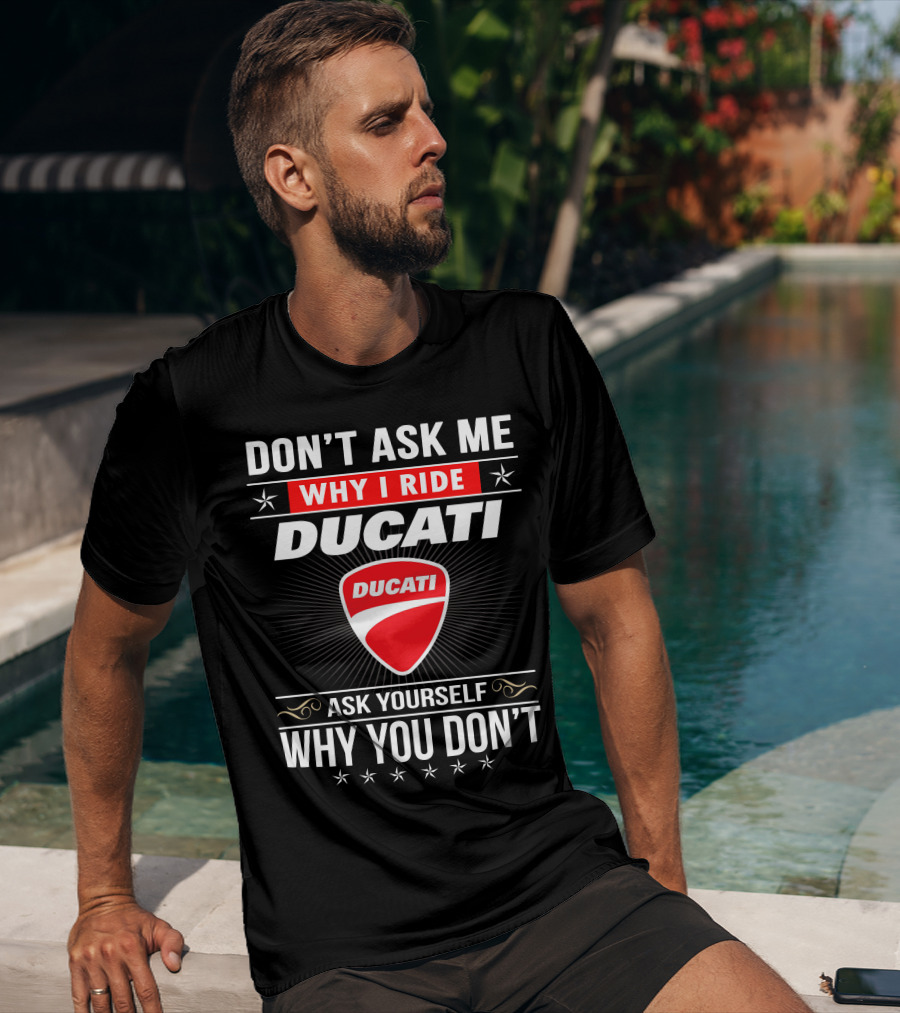 Don't Ask Me Why I Ride Ducati Ask Yourself Why You Don't T-Shirt