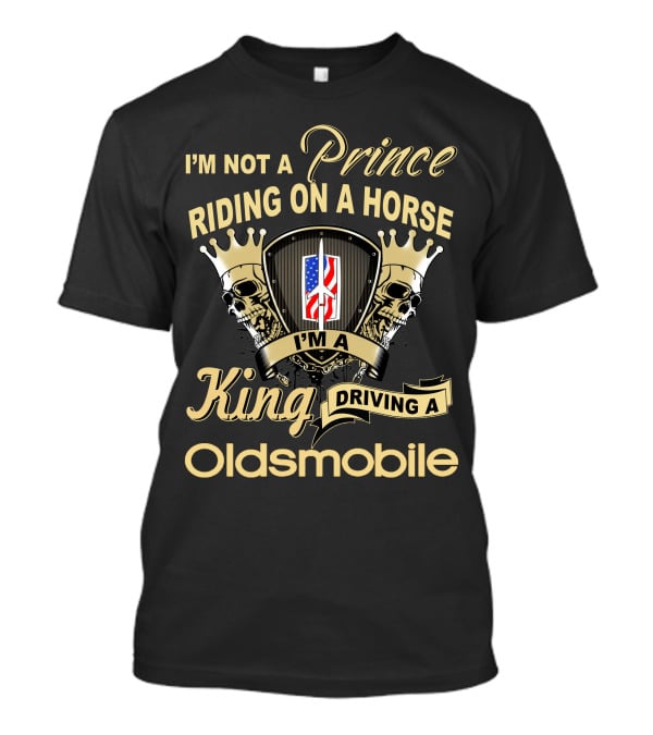 I'm Not A Prince Riding On A Horse I'm A King Driving An Oldsmobile T-Shirt