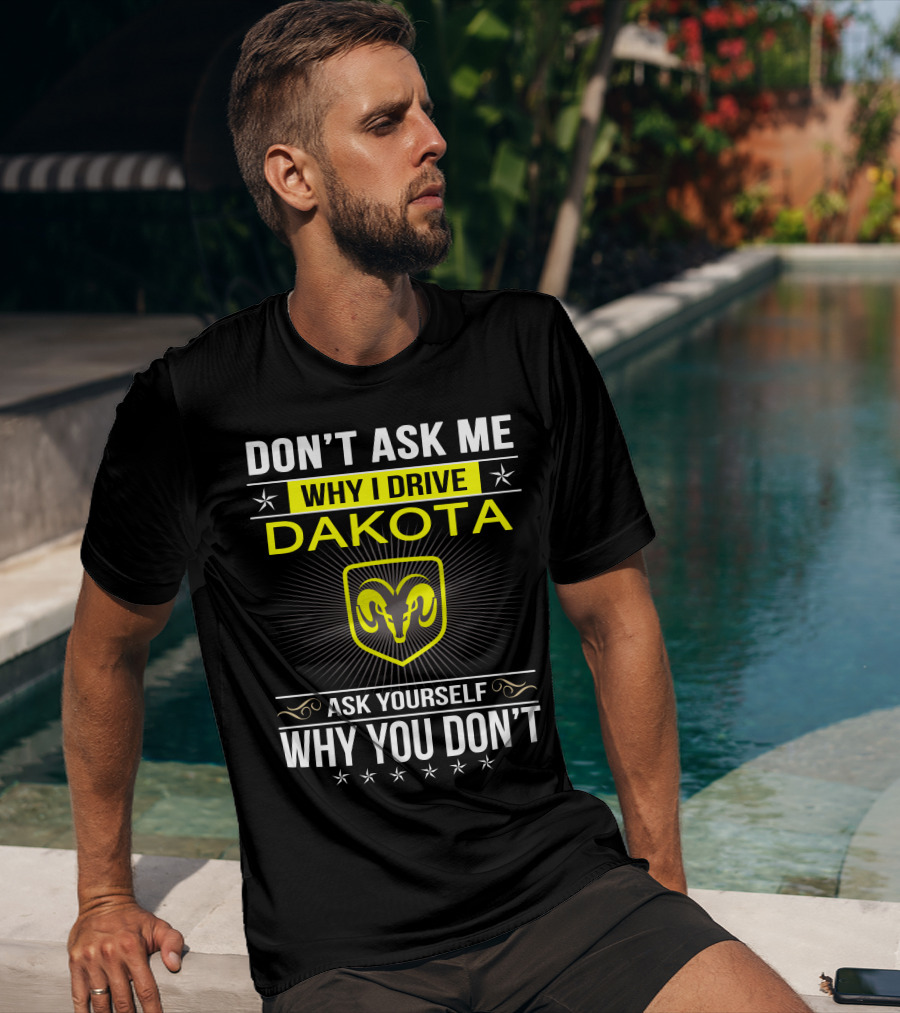 Don't Ask Me Why I Drive Dakota Ask Yourself Why You Don't Ram T-Shirt