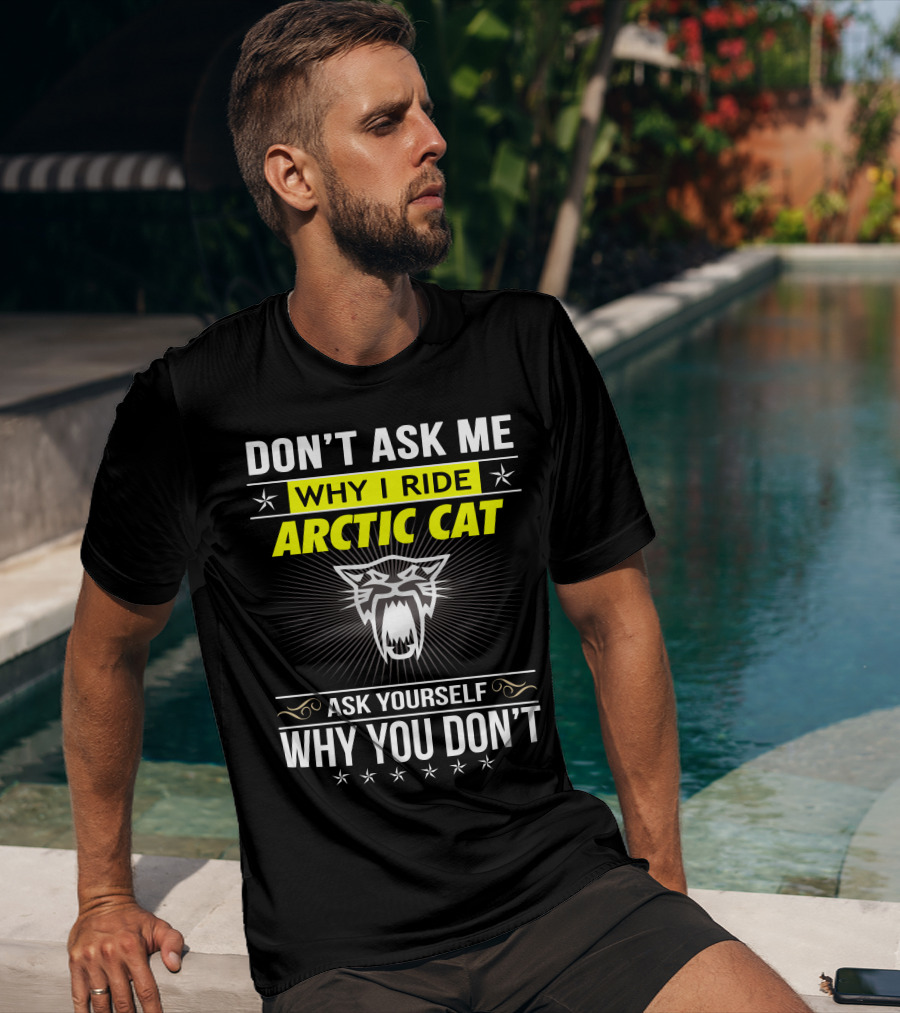 Don't Ask Me Why I Ride Arctic Cat Ask Yourself Why You Don't T-Shirt