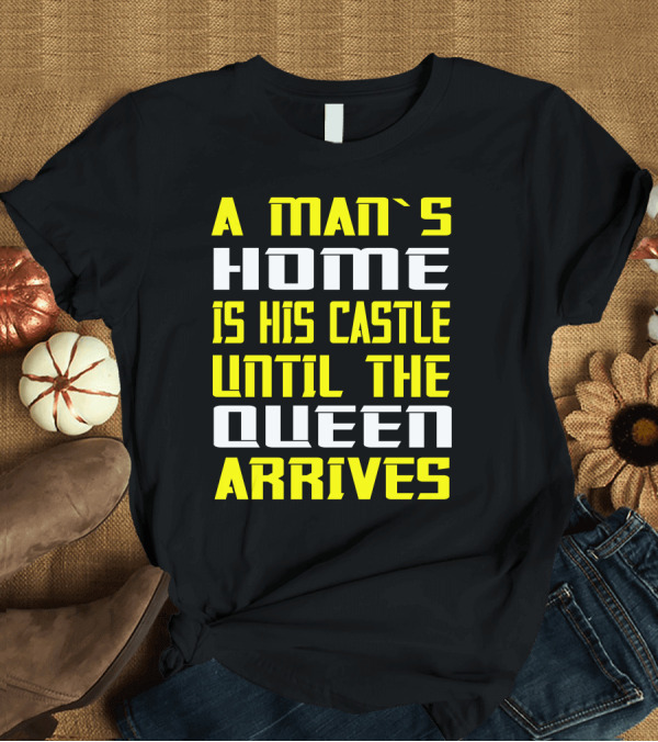 T-Shirt: A Man's Home Is His Castle Until the Queen Arrives T-Shirt A Man's Home Is His Castle Until the Queen Arrives T-Shirt