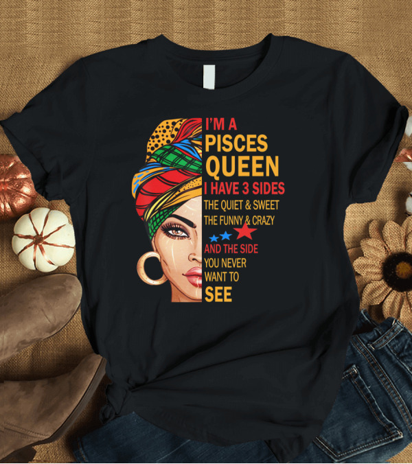 T-Shirt: I'm a Pisces Queen I Have 3 Sides The Quiet Sweet Funny Crazy Never Want to See T-Shirt I'm a Pisces Queen I Have 3 Sides The Quiet Sweet Funny Crazy Never Want to See T-Shirt