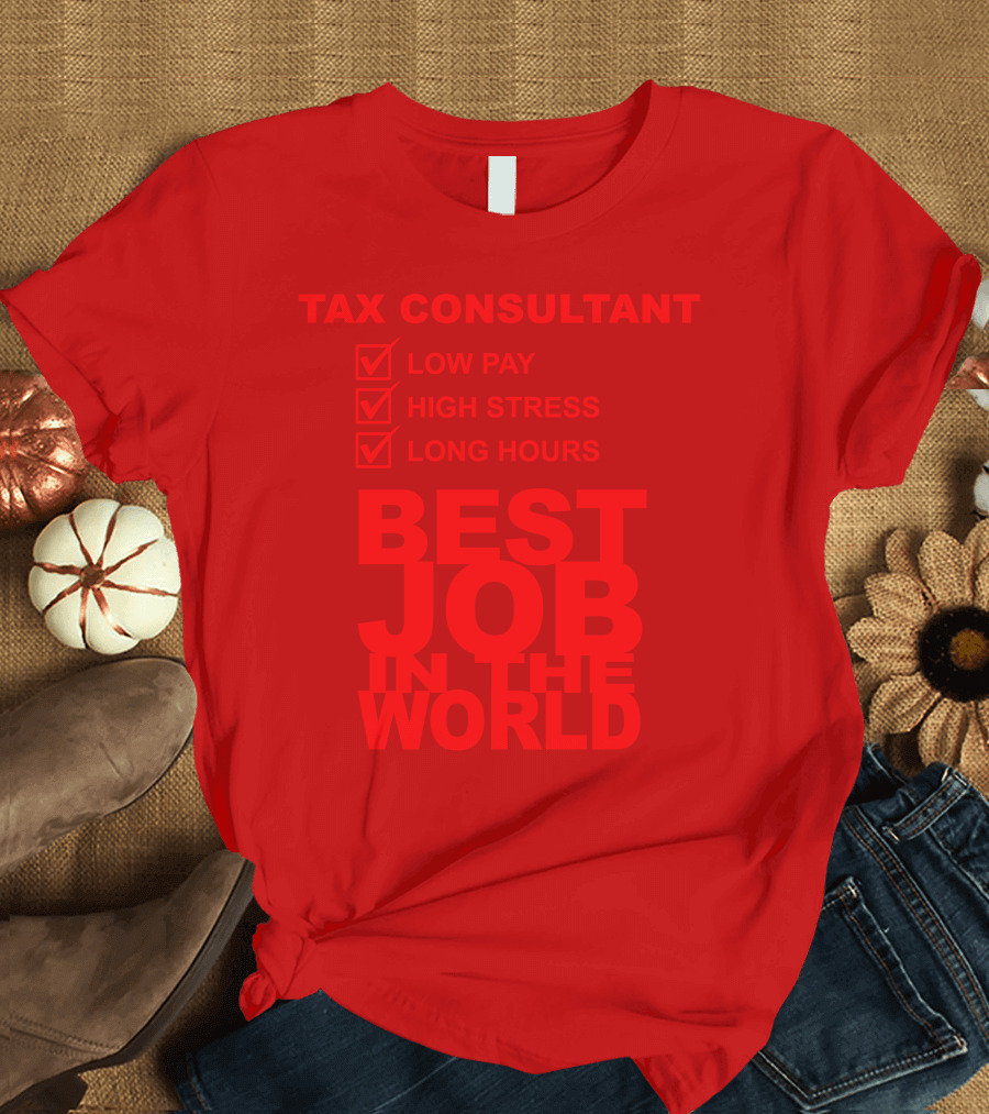 TAX CONSULTANT LOW PAY HIGH STRESS LONG HOURS BEST JOB IN THE WORLD T-Shirt