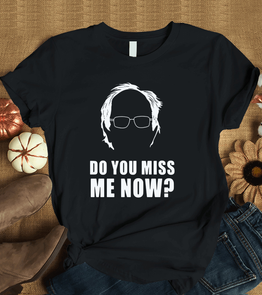 Do You Miss Me Now Bernie Sanders Iconic T-Shirt