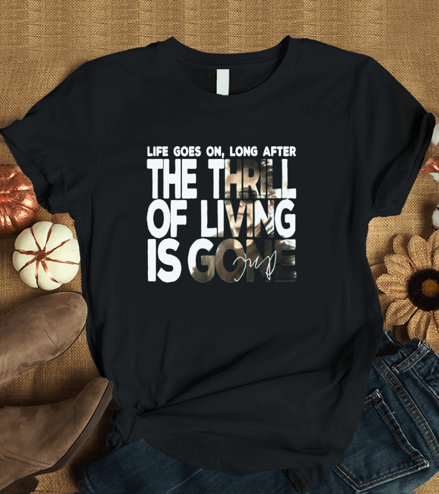 Life Goes On Long After the Thrill of Living Is Gone T-Shirt
