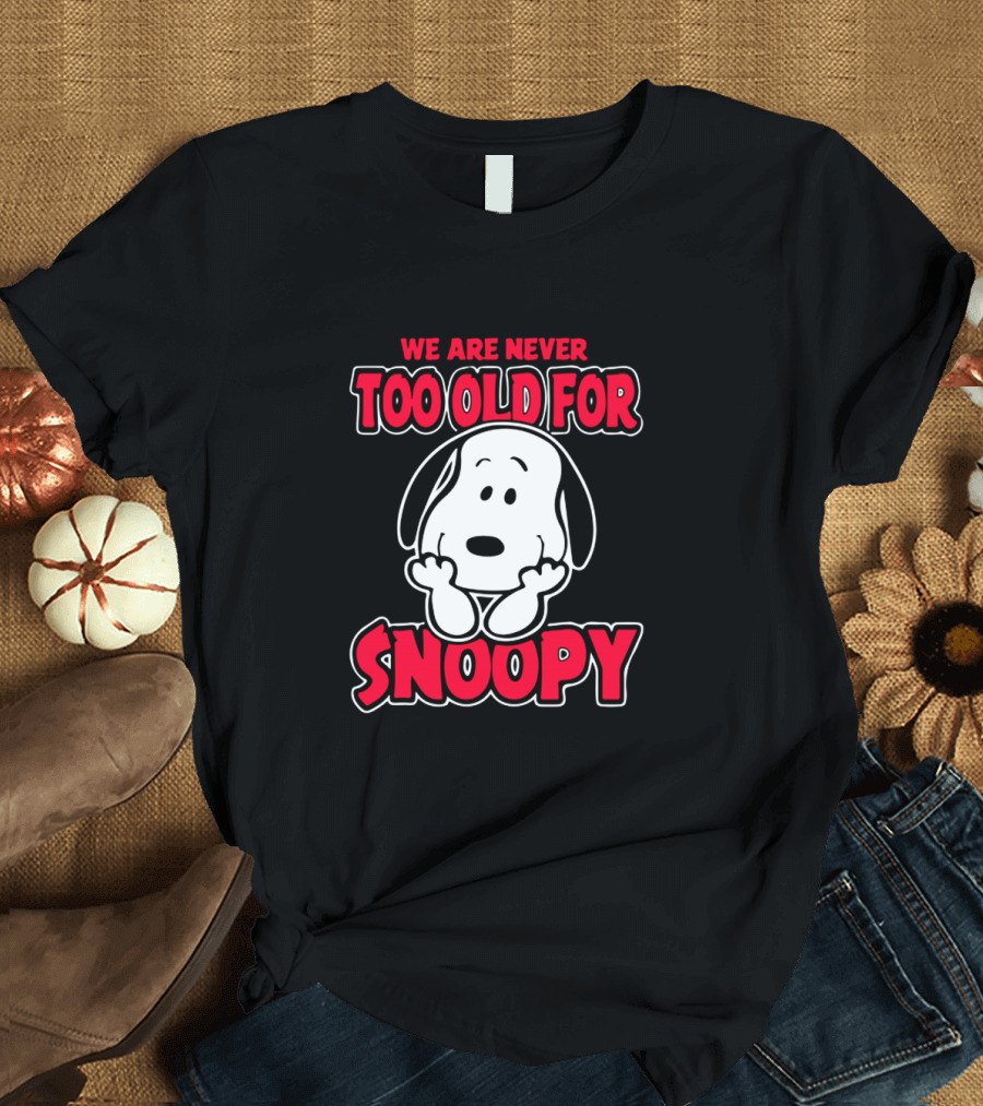 We Are Never Too Old for Snoopy Peanuts Iconic Character Appreciation T-Shirt
