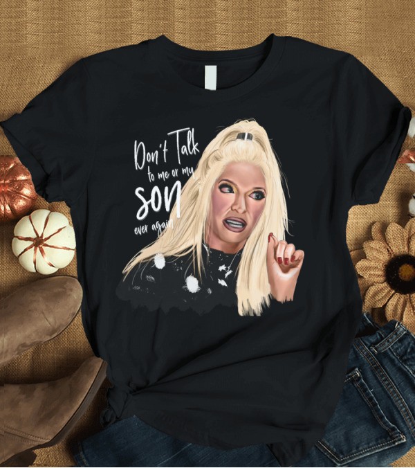 T-Shirt: Don't Talk to Me or My Son Ever Again Angry Erika Jayne T-Shirt Don't Talk to Me or My Son Ever Again Angry Erika Jayne T-Shirt