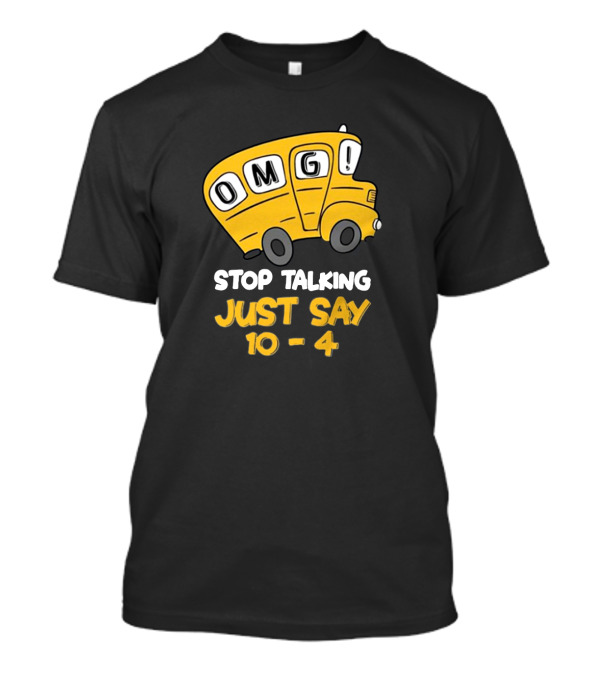 OMG Bus Stop Talking Just Say 10-4 T-Shirt OMG Bus Stop Talking Just Say 10-4 T-Shirt