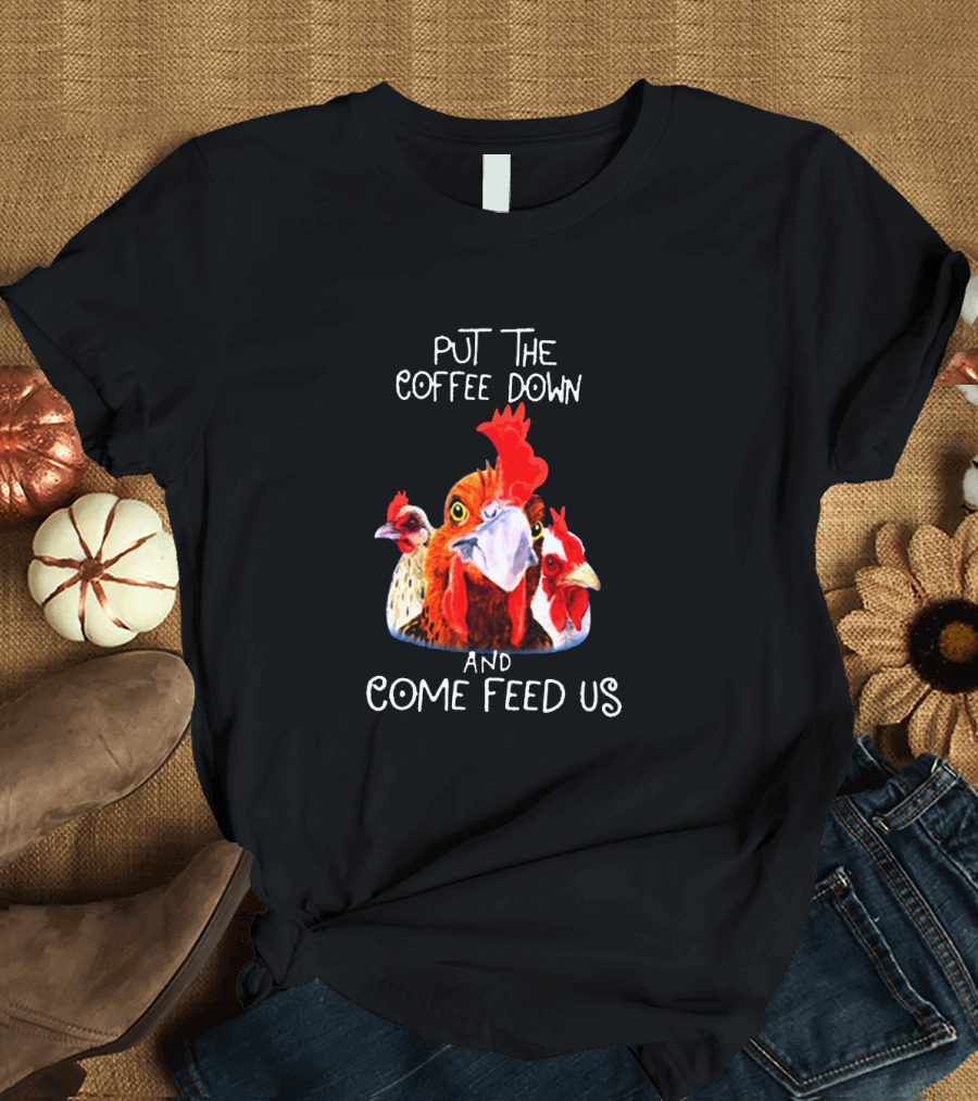 Put The Coffee Down And Come Feed Us Funny Chicken Trio T-Shirt