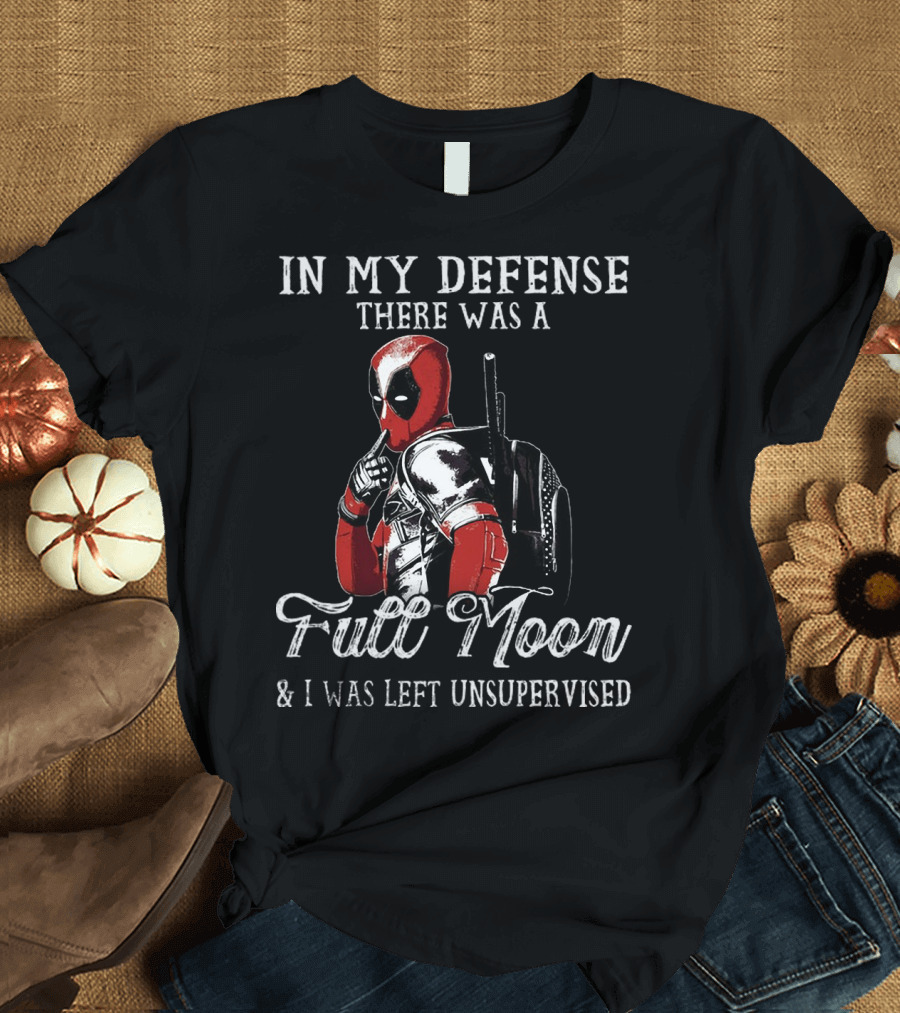 Deadpool In My Defense There Was a Full Moon and I Was Left Unsupervised T-Shirt