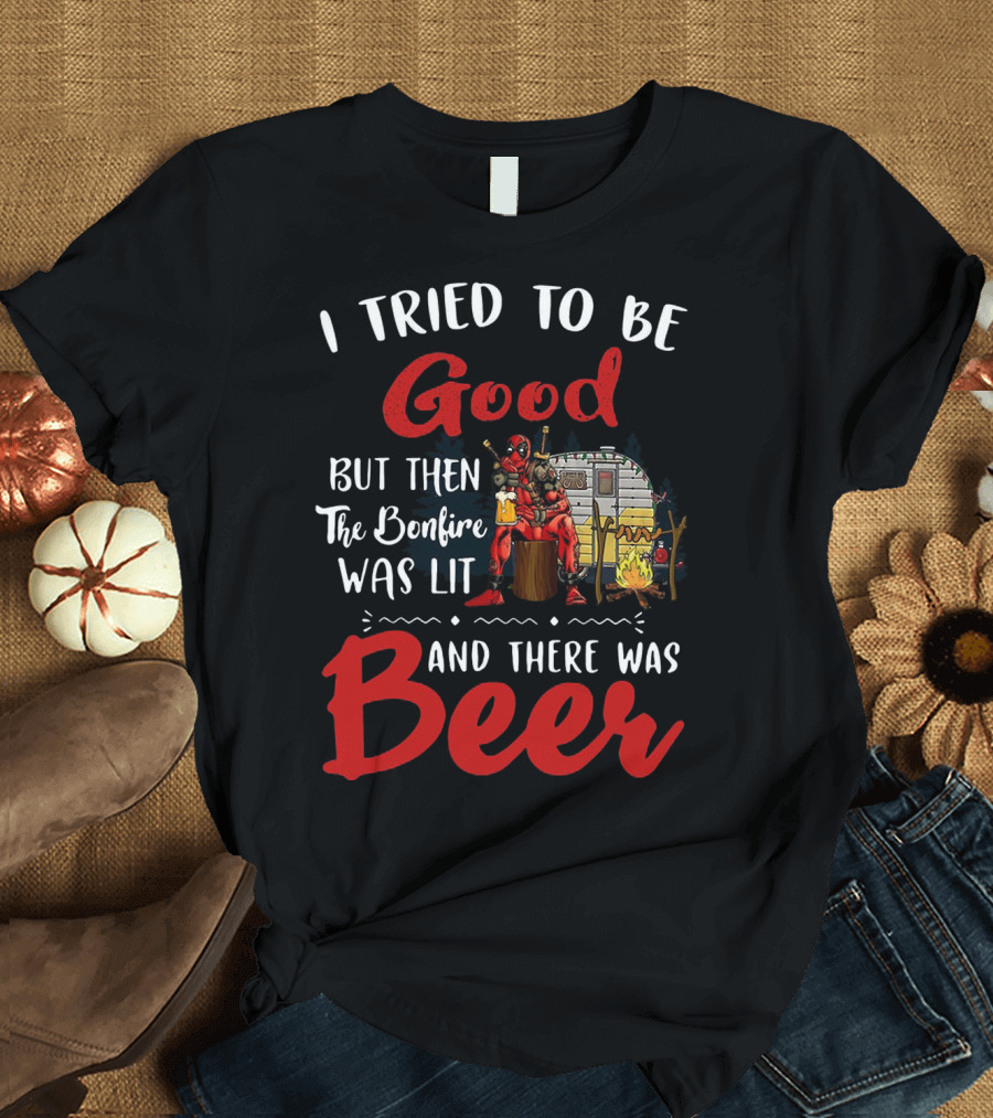 I Tried to Be Good But Then the Bonfire Was Lit and There Was Beer T-Shirt