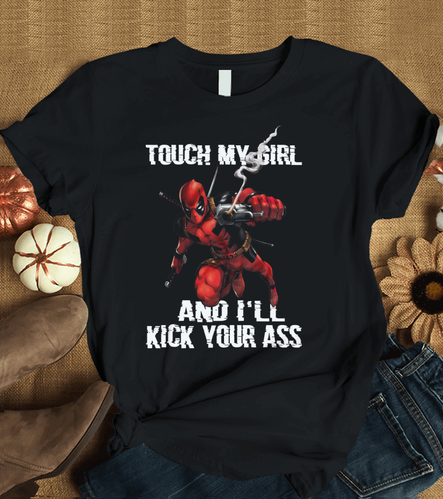 Deadpool Touch My Girl And I'll Kick Your Ass T-Shirt