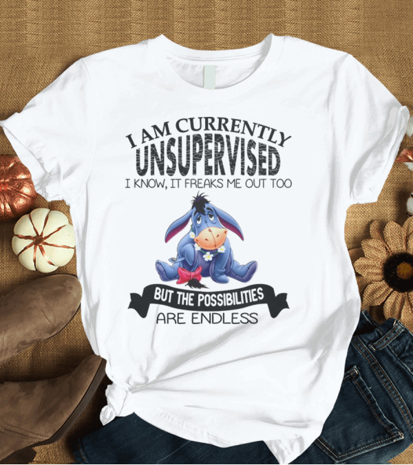 T-Shirt: Eeyore Currently Unsupervised I Know It Freaks Me Out Too But The Possibilities Are Endless T-Shirt Eeyore Currently Unsupervised I Know It Freaks Me Out Too But The Possibilities Are Endless T-Shirt