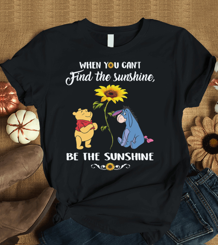When You Can't Find the Sunshine Be the Sunshine Pooh and Sunflower with Eeyore T-Shirt