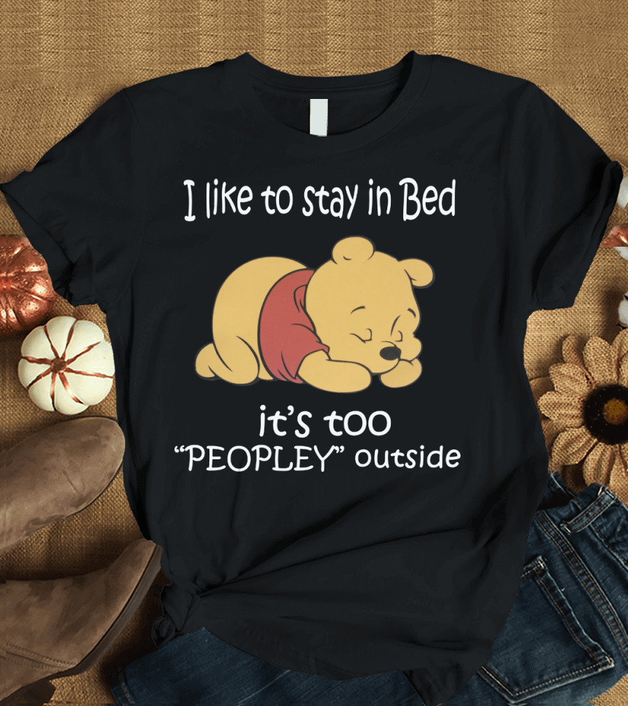 Winnie The Pooh I Like To Stay In Bed It’s Too Peopley Outside T-Shirt