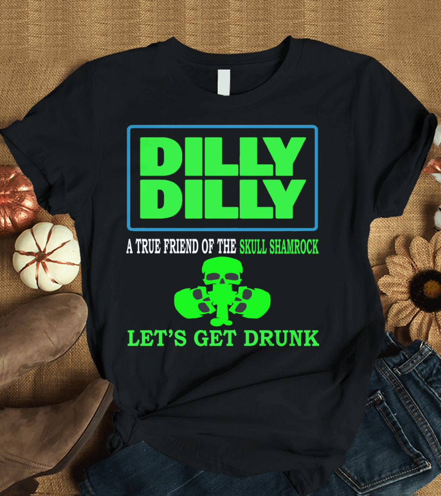 Dilly Dilly A True Friend of the Skull Shamrock Let's Get Drunk T-Shirt