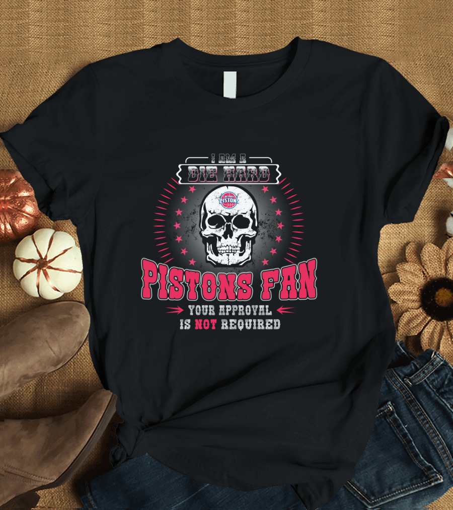I Am A Die Hard Pistons Fan Your Approval Is Not Required T-Shirt