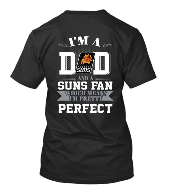 I'm A Dad And A Phoenix Suns Fan Which Means I'm Pretty Perfect T-Shirt