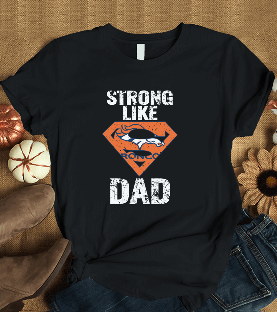 Strong Like Denver Broncos Super Dad T-Shirt
