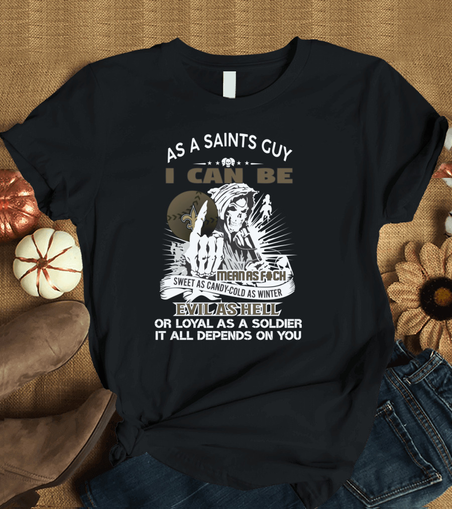 As A Saints Guy I Can Be Mean As F Sweet As Candy Cold As Winter Evil As Hell Loyal As A Soldier It All Depends On You T-Shirt