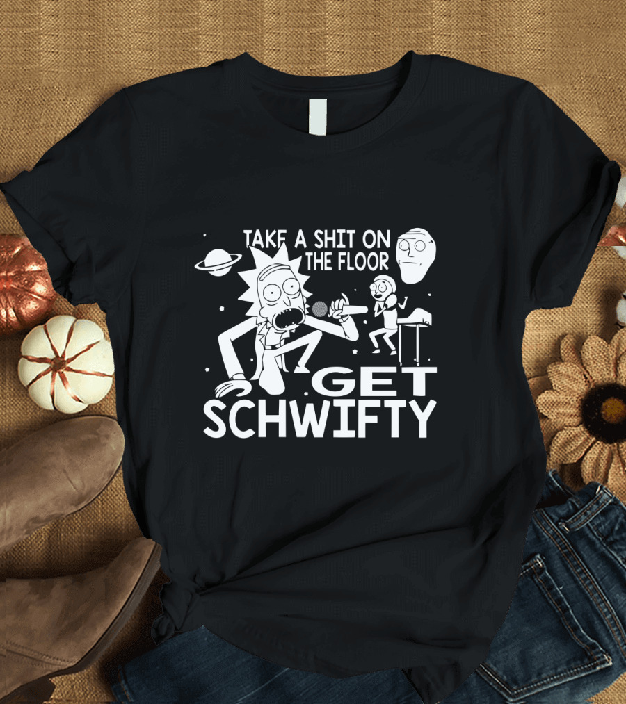 Take a Shit on the Floor Get Schwifty Rick and Morty T-Shirt