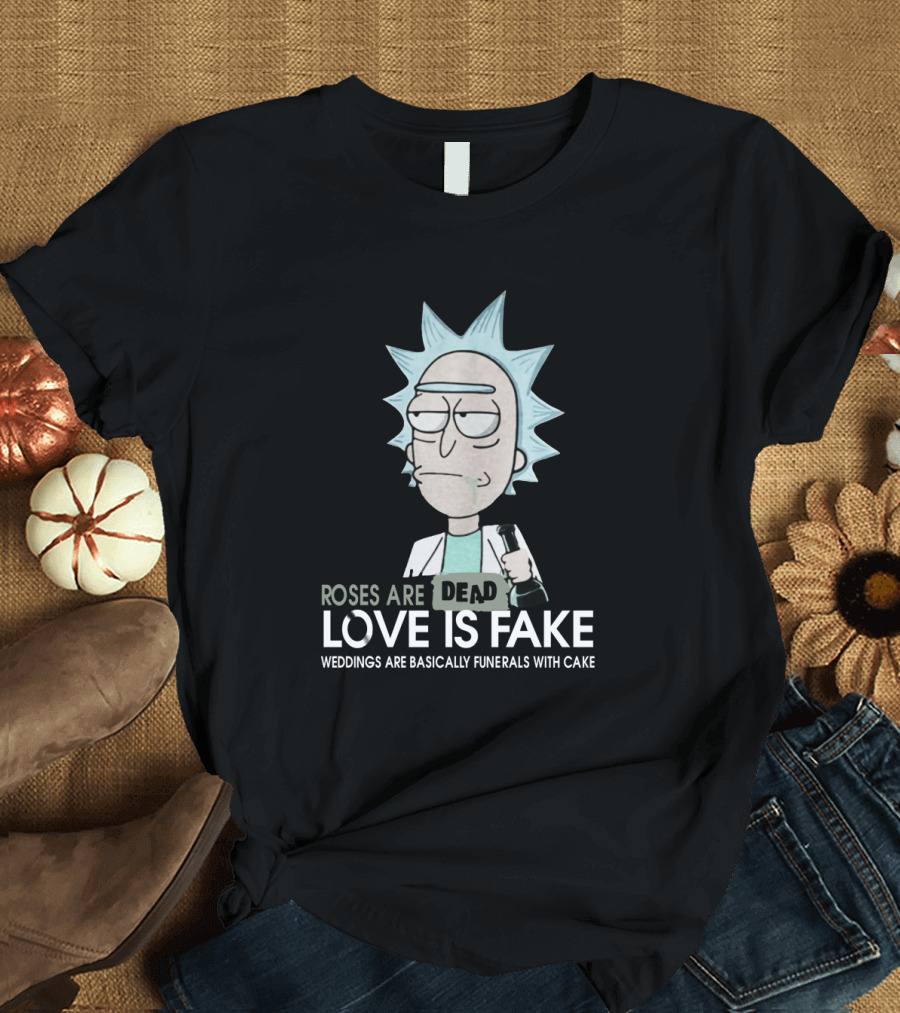Rick and Morty Roses Are Dead Love Is Fake Weddings Are Basically Funerals With Cake T-Shirt
