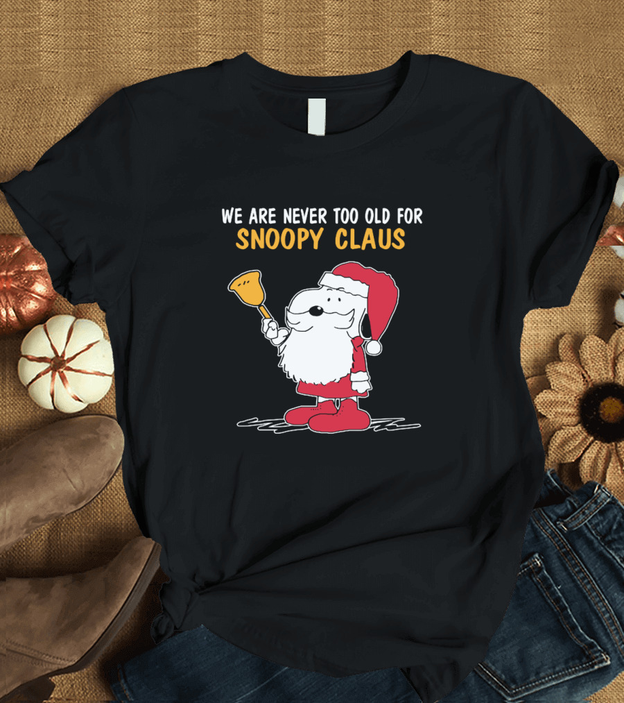We Are Never Too Old for Snoopy in Santa Claus Outfit Holding Christmas Bell T-Shirt