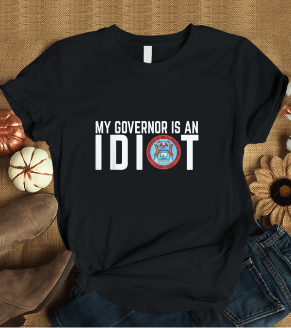 T-Shirt: My Governor Is An Idiot Michigan State Seal T-Shirt My Governor Is An Idiot Michigan State Seal T-Shirt