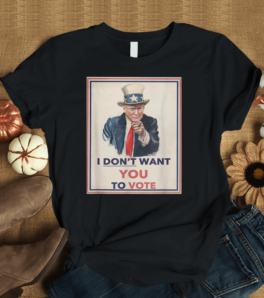 I DON'T WANT YOU TO VOTE Uncle Sam Parody with Political Figure in Hat and Suit T-Shirt