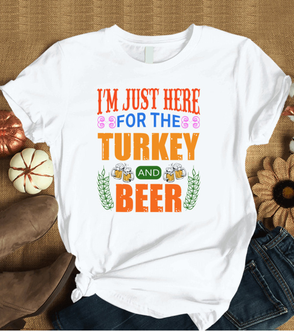 T-Shirt: I'm Just Here for the Turkey and Beer T-Shirt I'm Just Here for the Turkey and Beer T-Shirt