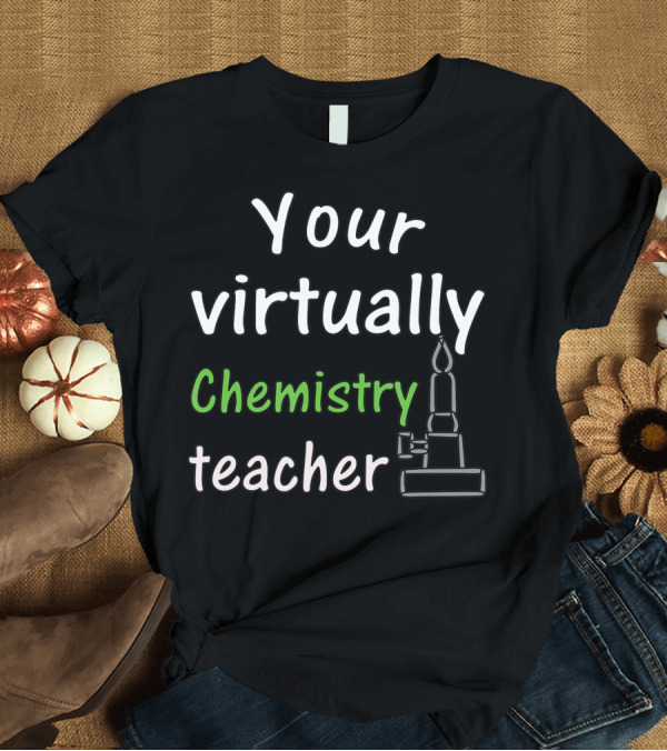 T-Shirt: Your Virtually Chemistry Teacher Bunsen Burner Icon Classroom T-Shirt Your Virtually Chemistry Teacher Bunsen Burner Icon Classroom T-Shirt