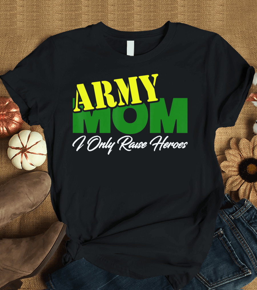 Army Mom I Only Raise Heroes Military Support Empowerment T-Shirt