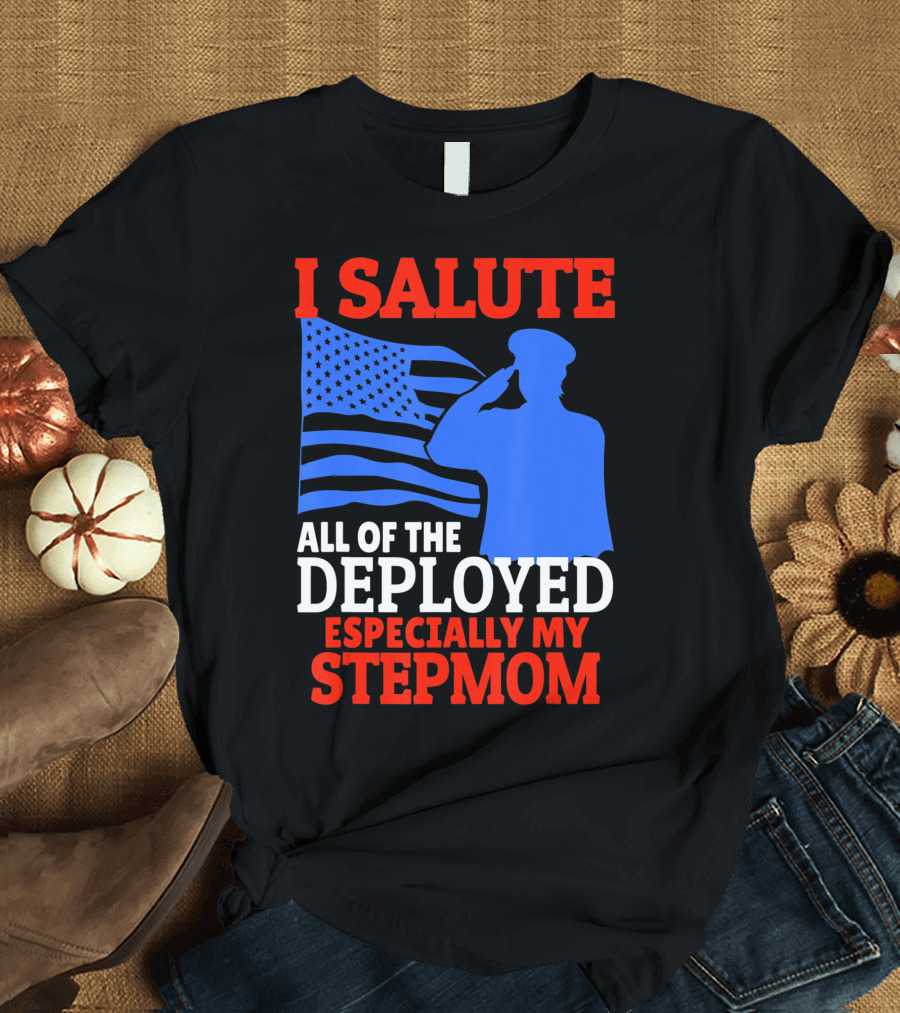 I Salute All of the Deployed Especially My Stepmom T-Shirt