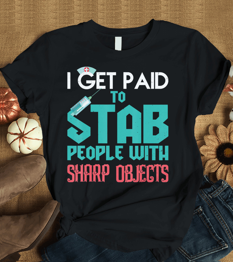 I Get Paid To Stab People With Sharp Objects Nurse T-Shirt