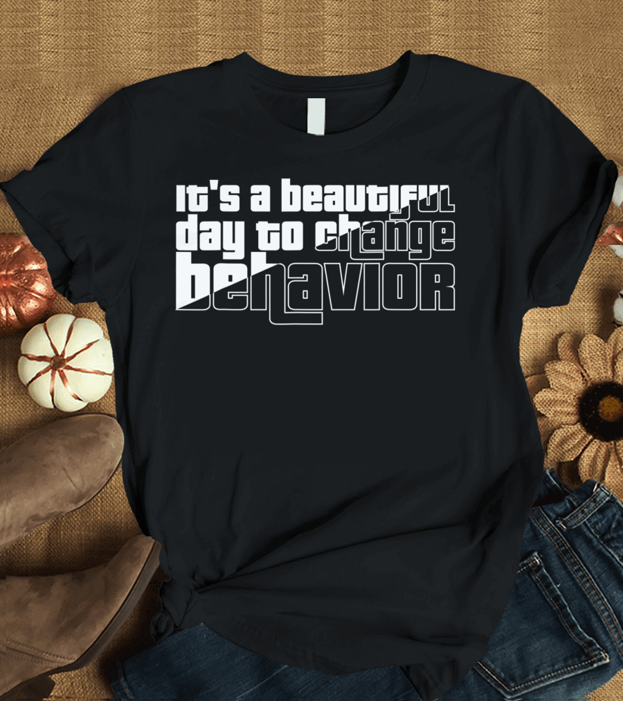It's a Beautiful Day to Change Behavior T-Shirt