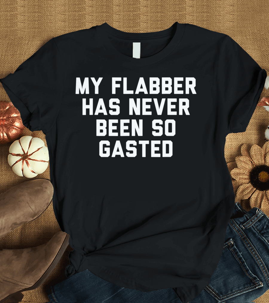 My Flabber Has Never Been So Gasted T-Shirt