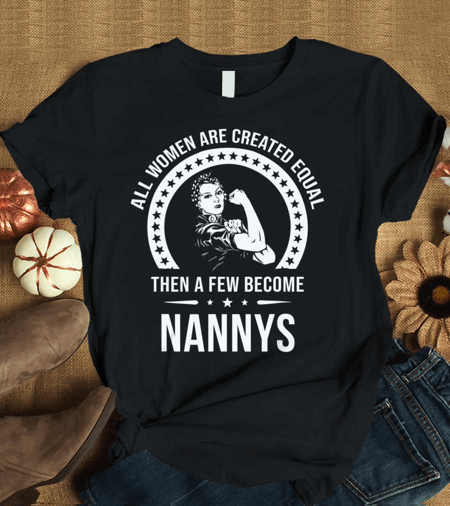 All Women Are Created Equal Then A Few Become Nannys T-Shirt