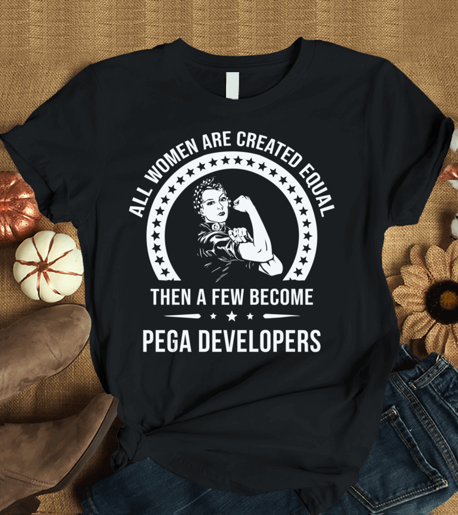 ALL WOMEN ARE CREATED EQUAL THEN A FEW BECOME PEGA DEVELOPERS T-Shirt