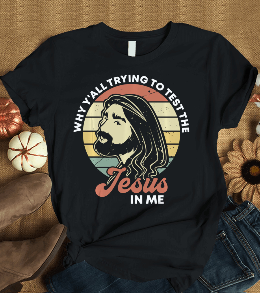 Why Y'all Trying To Test The Jesus In Me T-Shirt